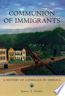 Communion of immigrants : a history of Catholics in America /