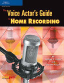 The voice actor's guide to home recording : a money- and time-saving non-technical guide to making your own voiceover demos and auditioning from home or on location /