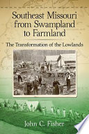 Southeast Missouri from swampland to farmland : the transformation of the lowlands /