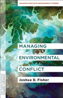 Managing environmental conflict : an Earth Institute sustainability primer /