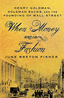 When money was in fashion : Henry Goldman, Goldman Sachs, and the founding of Wall Street /