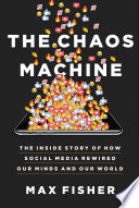 The chaos machine : the inside story of how social media rewired our minds and our world /