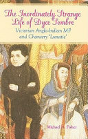 The inordinately strange life of Dyce Sombre : Victorian Anglo-Indian MP and a "chancery lunatic" /