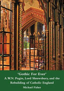 'Gothic for ever' : A.W.N. Pugin, Lord Shrewsbury, and the rebuilding of catholic England /