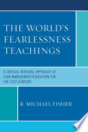 The world's fearlessness teachings : a critical integral approach to fear management/education for the 21st century /