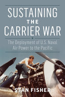 Sustaining the carrier war : the deployment of U.S. naval air power to the Pacific /