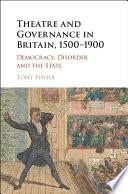 Theatre and governance in Britain, 1500-1900 : democracy, disorder and the state /
