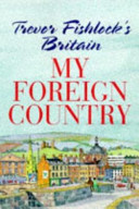 My foreign country : Trevor Fishlock's Britain.