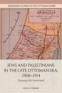 Jews and Palestinians in the late Ottoman era, 1908-1914 : claiming the homeland /