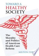 Toward a healthy society : the morality and politics of American health care reform /