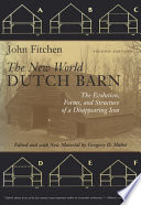 The New World Dutch barn : the evolution, forms, and structure of a disappearing icon /