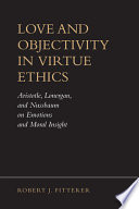 Love and objectivity in virtue ethics : Aristotle, Lonergan, and Nussbaum on emotions and moral insight /