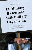 US military bases and anti-military organizing : an ethnography of an Air Force base in Ecuador /