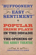 "Buffoonery and easy sentiment" : popular Irish plays in the decade prior to the opening of the Abbey Theatre /