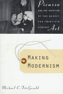 Making modernism : Picasso and the creation of the market for twentieth-century art /