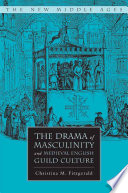 The Drama of Masculinity and Medieval English Guild Culture /