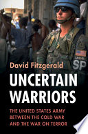 Uncertain warriors : the United States Army between the Cold War and the War on Terror /