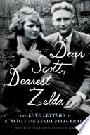 Dear Scott, dearest Zelda : the love letters of F. Scott and Zelda Fitzgerald /