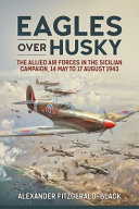 Eagles over Husky : the Allied Air Forces in the Sicilian campaign, 14 May to 17 August 1943 /