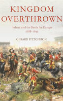 Kingdom overthrown : Ireland and the Battle for Europe, 1688-1691 /