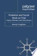 Probation and Social Work on Trial : Violent Offenders and Child Abusers /