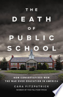 The death of public school : how conservatives won the war over education in America /