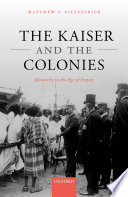 The Kaiser and the Colonies : monarchy in the age of empire /