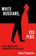 White Russians, red peril : a Cold War history of migration to Australia /
