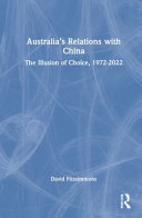 Australia's relations with China : the illusion of choice, 1972-2022 /