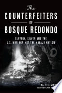 The counterfeiters of Bosque Redondo : slavery, silver and the U.S. war against the Navajo Nation /