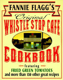 Fannie Flagg's original Whistle Stop Cafe cookbook : featuring fried green tomatoes, Southern barbecue, banana split cake, and many other great recipes /