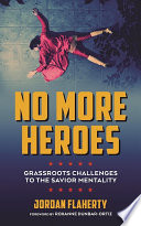 No more heroes : grassroots challenges to the savior mentality /