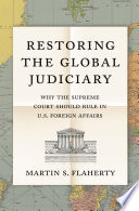 Restoring the global judiciary : why the Supreme Court should rule in U.S. foreign affairs /
