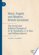 Marx, Engels and Modern British Socialism : The Social and Political Thought of H. M. Hyndman, E. B. Bax and William Morris /