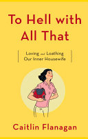 To hell with all that : loving and loathing our inner housewife /