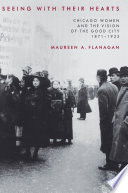 Seeing with their hearts : Chicago women and the vision of the good city, 1871-1933 /