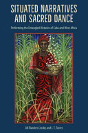 Situated narratives and sacred dance : performing the entangled histories of Cuba and West Africa /