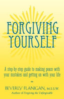 Forgiving yourself : a step-by-step guide to making peace with your mistakes and getting on with your life /