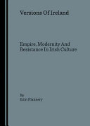 Versions of Ireland : empire, modernity and resistance in Irish culture /