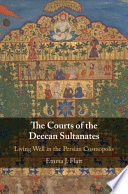 The courts of the Deccan sultanates : living well in the Persian cosmopolis /