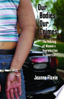 Our bodies, our crimes : the policing of women's reproduction in America /