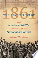 The revolution of 1861 : the American Civil War in the age of nationalist conflict /
