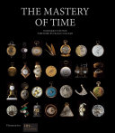 The mastery of time : a history of timekeeping, from the sundial to the wristwatch : discoveries, inventions, and advances in master watchmaking /