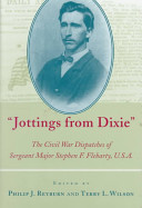 "Jottings from Dixie" : the Civil War dispatches of Sergeant Major Stephen F. Fleharty, U.S.A. /