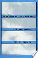 Composing teacher-research : a prosaic history /