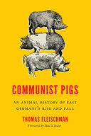 Communist pigs : an animal history of East Germany's rise and fall /