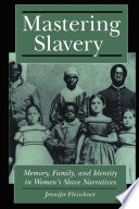 Mastering slavery : memory, family, and identity in women's slave narratives /