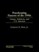 Peacekeeping fiascoes of the 1990s : causes, solutions, and U.S. interests /