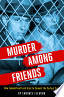 Murder among friends : how Leopold and Loeb tried to commit the perfect crime /