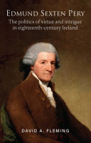 Edmund Sexten Pery : the politics of virtue and intrigue in eighteenth century Ireland /